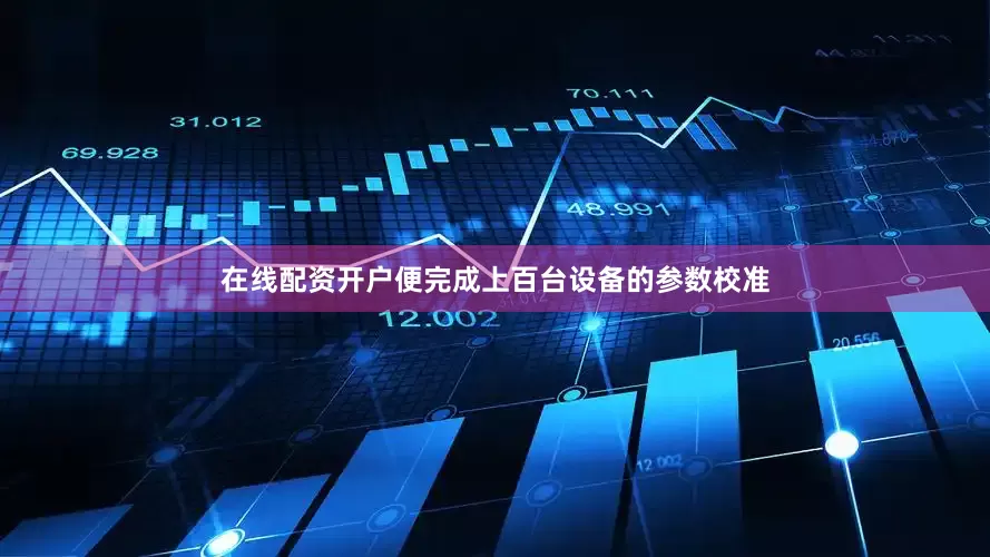 在线配资开户便完成上百台设备的参数校准