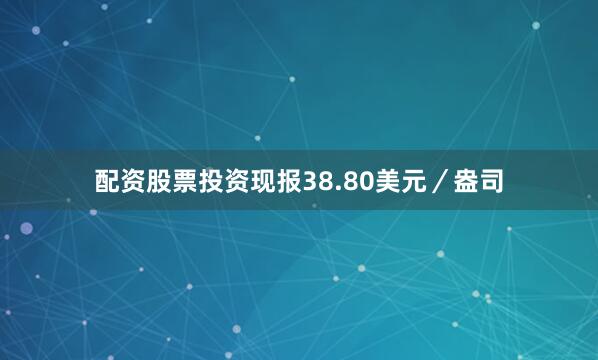 配资股票投资现报38.80美元／盎司