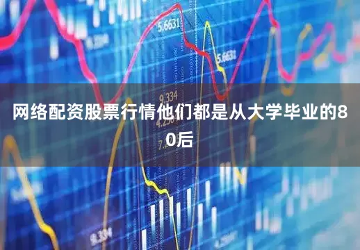 网络配资股票行情他们都是从大学毕业的80后