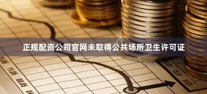正规配资公司官网未取得公共场所卫生许可证
