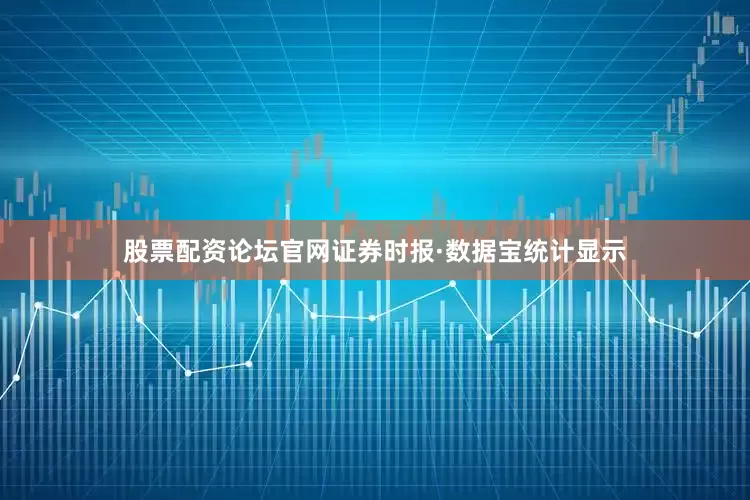 股票配资论坛官网证券时报·数据宝统计显示