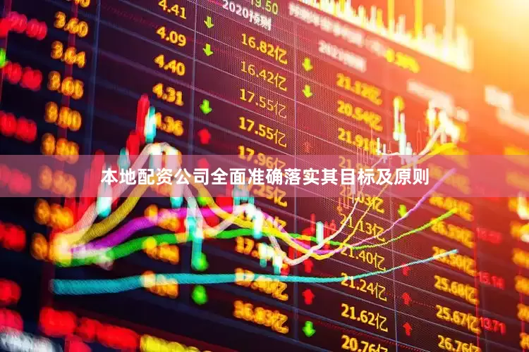 本地配资公司全面准确落实其目标及原则