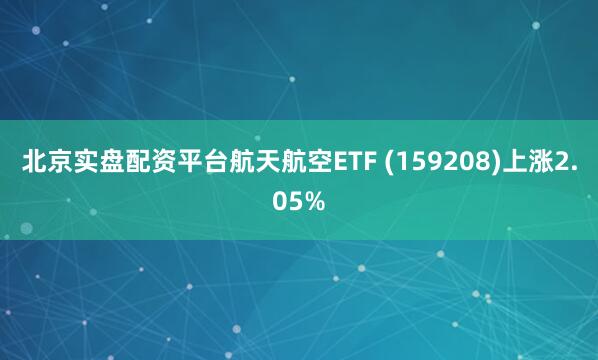 北京实盘配资平台航天航空ETF (159208)上涨2.05%