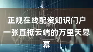 正规在线配资知识门户一张直抵云端的万里天幕