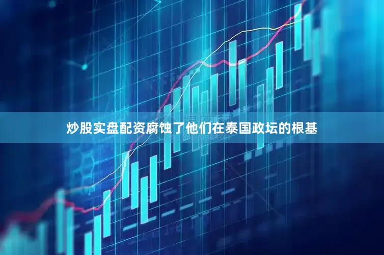 炒股实盘配资腐蚀了他们在泰国政坛的根基