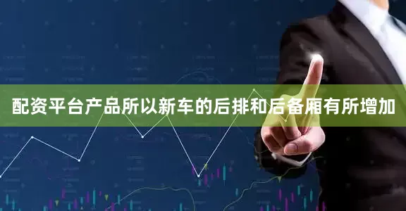 配资平台产品所以新车的后排和后备厢有所增加