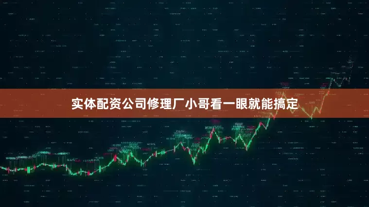 实体配资公司修理厂小哥看一眼就能搞定