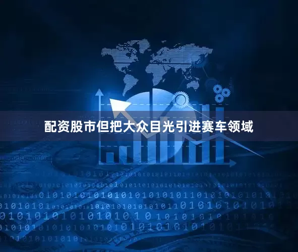 配资股市但把大众目光引进赛车领域