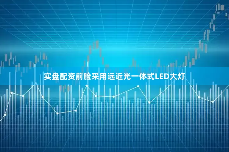 实盘配资前脸采用远近光一体式LED大灯
