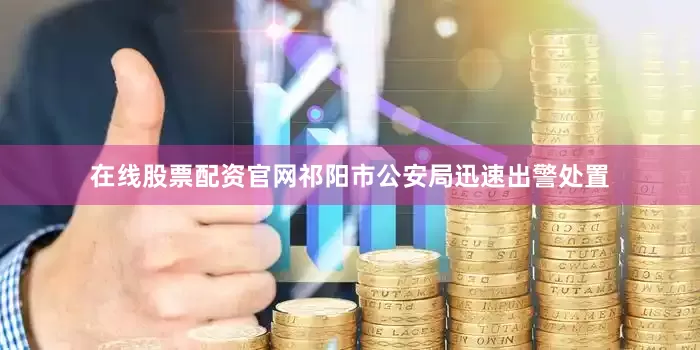 在线股票配资官网祁阳市公安局迅速出警处置
