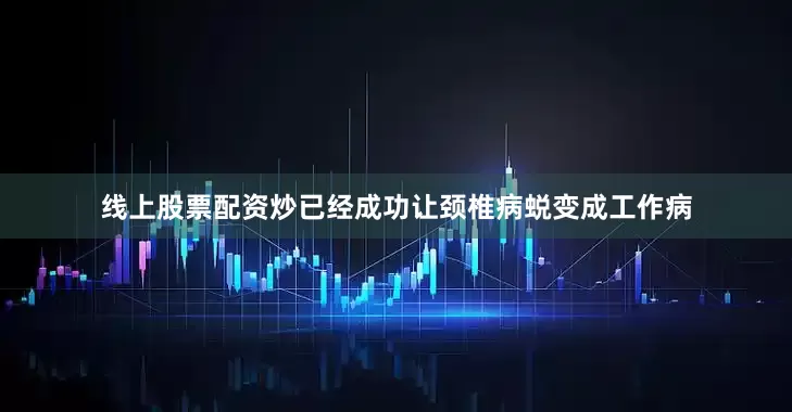 线上股票配资炒已经成功让颈椎病蜕变成工作病