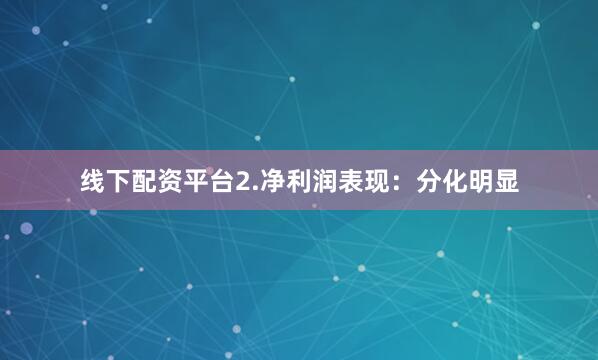 线下配资平台2.净利润表现：分化明显